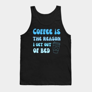 Coffee is the reason I get out of bed Tank Top